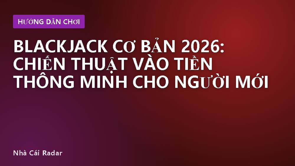 Blackjack cơ bản 2026: chiến thuật vào tiền thông minh cho người mới