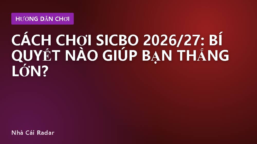 Cách chơi Sicbo 2026/27: Bí quyết nào giúp bạn thắng lớn?