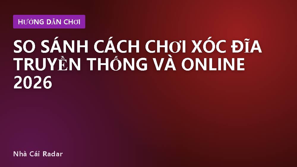 So sánh cách chơi xóc đĩa truyền thống và online 2026