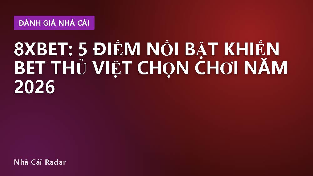 8XBET: 5 Điểm Nổi Bật Khiến Bet Thủ Việt Chọn Chơi Năm 2026